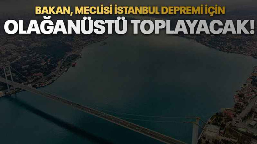 Bakan, Meclisi İstanbul depremi için olağanüstü toplayacak!